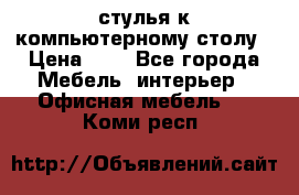 стулья к компьютерному столу › Цена ­ 1 - Все города Мебель, интерьер » Офисная мебель   . Коми респ.